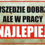 WSZĘDZIE DOBRZE ALE W PRACY NAJLEPIEJ - Tablica BHP,